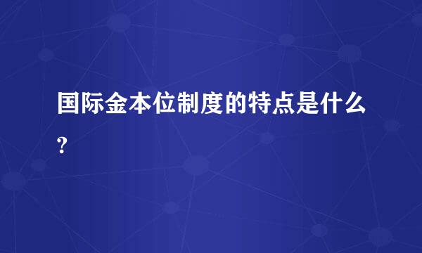 国际金本位制度的特点是什么?