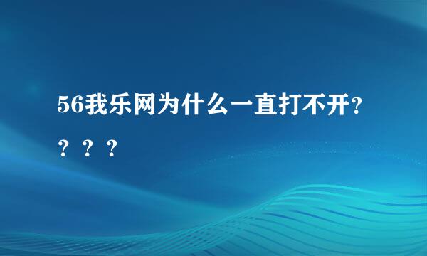 56我乐网为什么一直打不开？？？？