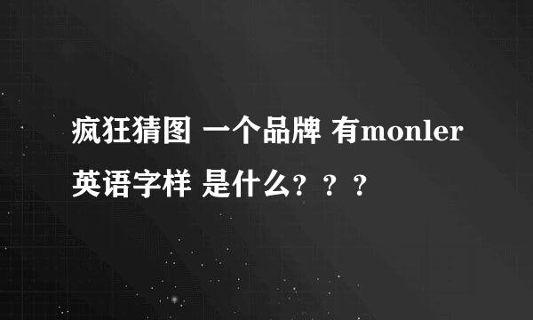 疯狂猜图 一个品牌 有monler英语字样 是什么？？？