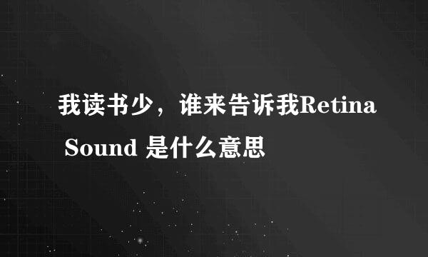 我读书少，谁来告诉我Retina Sound 是什么意思