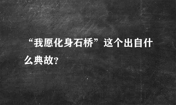 “我愿化身石桥”这个出自什么典故？