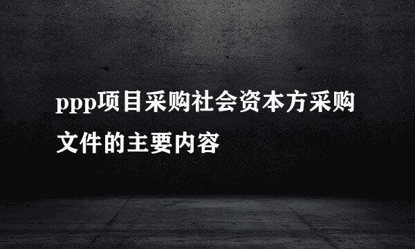 ppp项目采购社会资本方采购文件的主要内容