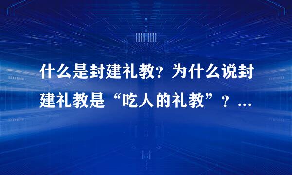 什么是封建礼教？为什么说封建礼教是“吃人的礼教”？旧中国有哪些封建礼教