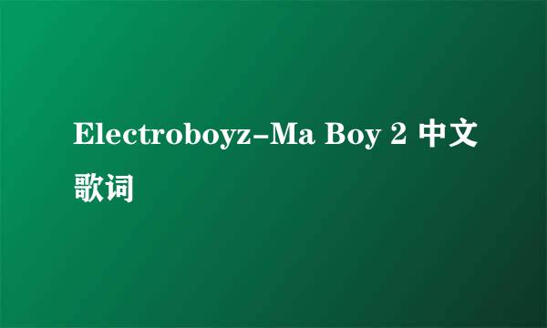 Electroboyz-Ma Boy 2 中文歌词