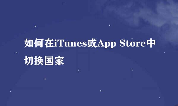 如何在iTunes或App Store中切换国家