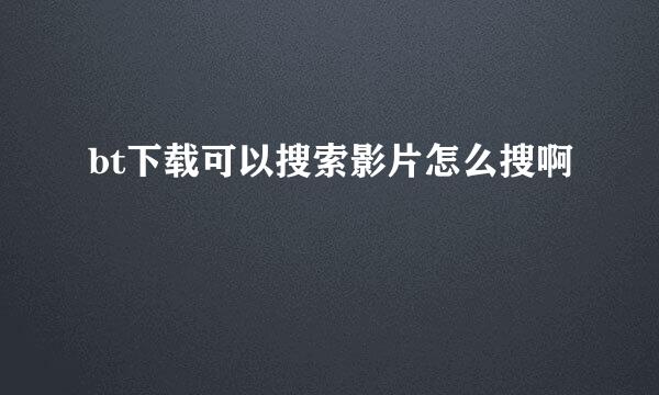 bt下载可以搜索影片怎么搜啊