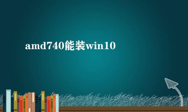 amd740能装win10