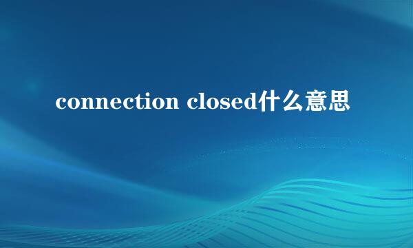 connection closed什么意思