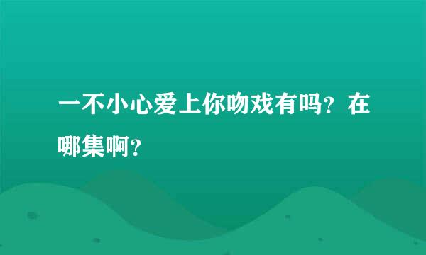 一不小心爱上你吻戏有吗？在哪集啊？