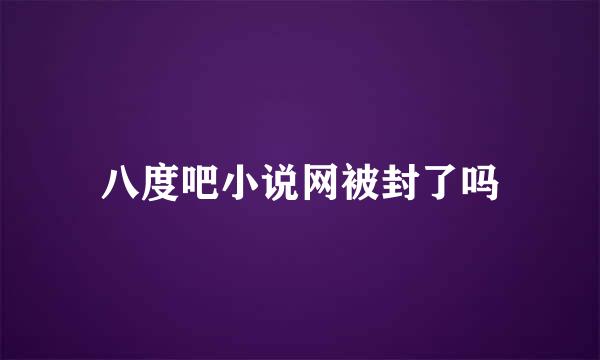 八度吧小说网被封了吗