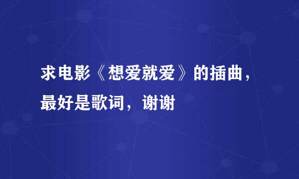 求电影《想爱就爱》的插曲，最好是歌词，谢谢