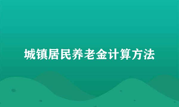 城镇居民养老金计算方法