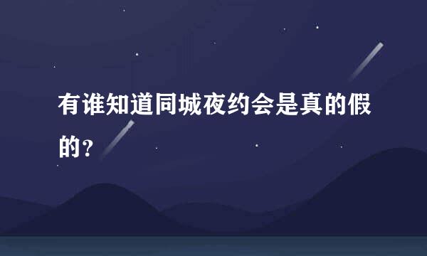 有谁知道同城夜约会是真的假的？