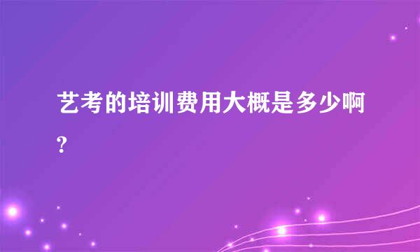 艺考的培训费用大概是多少啊?