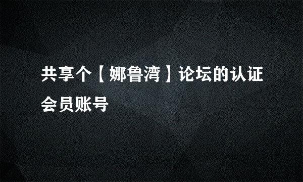 共享个【娜鲁湾】论坛的认证会员账号