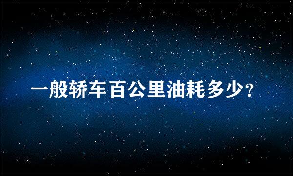 一般轿车百公里油耗多少？