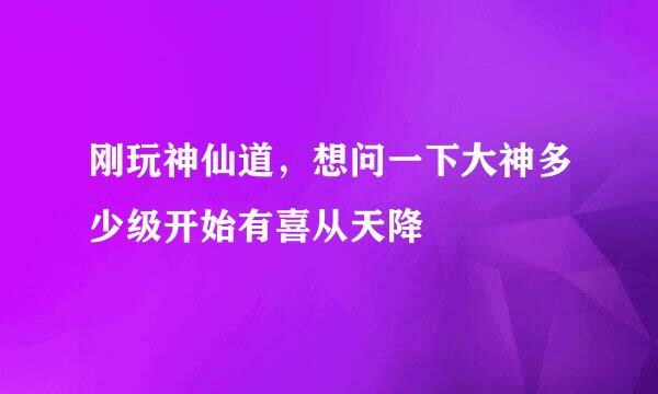 刚玩神仙道，想问一下大神多少级开始有喜从天降