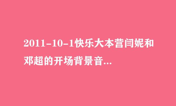 2011-10-1快乐大本营闫妮和邓超的开场背景音乐的名字是什么?