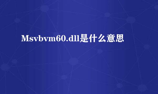 Msvbvm60.dll是什么意思