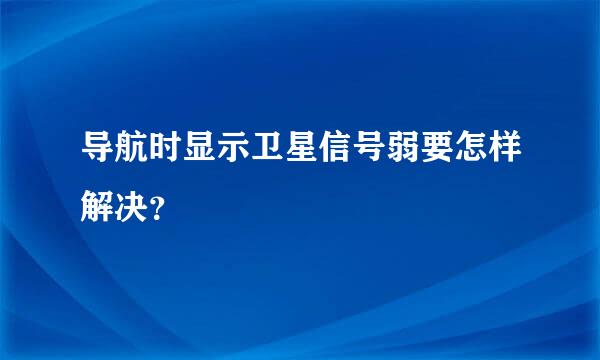 导航时显示卫星信号弱要怎样解决？