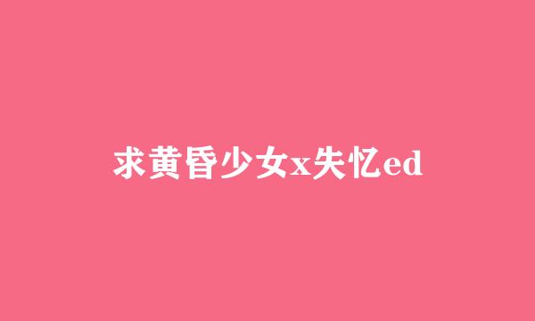 求黄昏少女x失忆ed