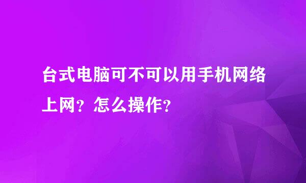 台式电脑可不可以用手机网络上网？怎么操作？