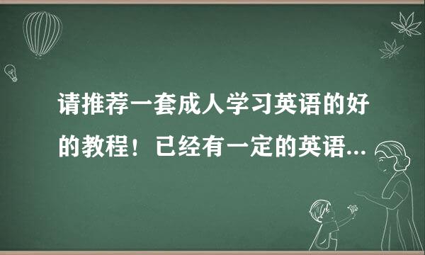 请推荐一套成人学习英语的好的教程！已经有一定的英语基础了！谢谢！