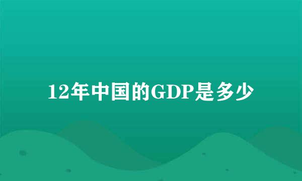 12年中国的GDP是多少