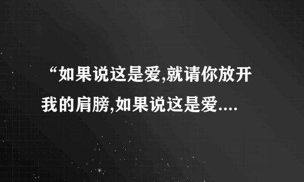 “如果说这是爱,就请你放开我的肩膀,如果说这是爱......”出自哪一首歌?