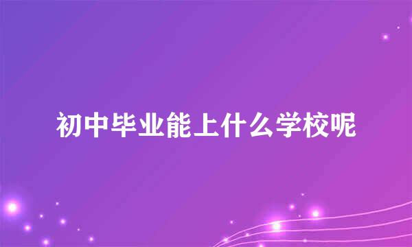 初中毕业能上什么学校呢