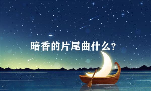 暗香的片尾曲什么？