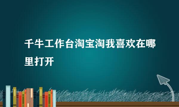 千牛工作台淘宝淘我喜欢在哪里打开