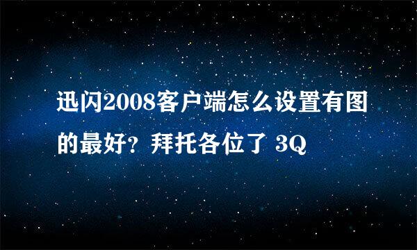 迅闪2008客户端怎么设置有图的最好？拜托各位了 3Q