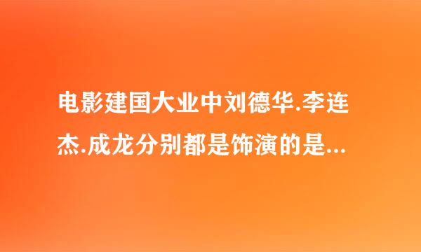 电影建国大业中刘德华.李连杰.成龙分别都是饰演的是什么角色？