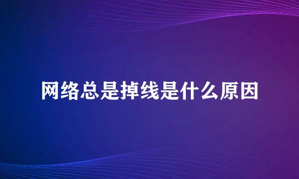 网络总是掉线是什么原因