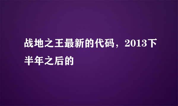 战地之王最新的代码，2013下半年之后的