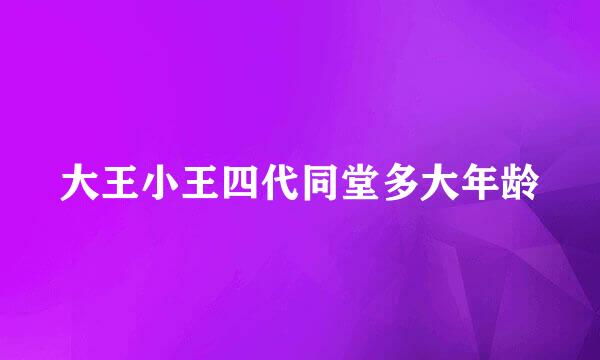 大王小王四代同堂多大年龄