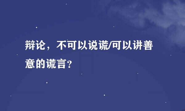 辩论，不可以说谎/可以讲善意的谎言？