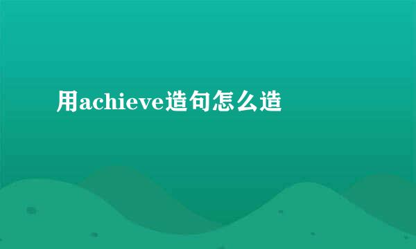 用achieve造句怎么造