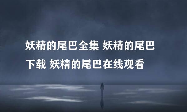 妖精的尾巴全集 妖精的尾巴下载 妖精的尾巴在线观看