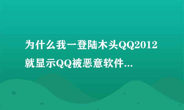 为什么我一登陆木头QQ2012就显示QQ被恶意软件破坏我扫描过N也没有发现木头有病毒