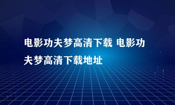 电影功夫梦高清下载 电影功夫梦高清下载地址