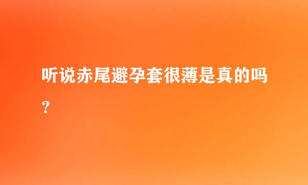 听说赤尾避孕套很薄是真的吗？