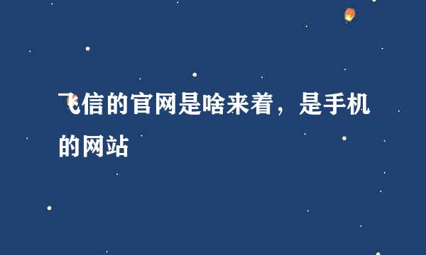 飞信的官网是啥来着，是手机的网站