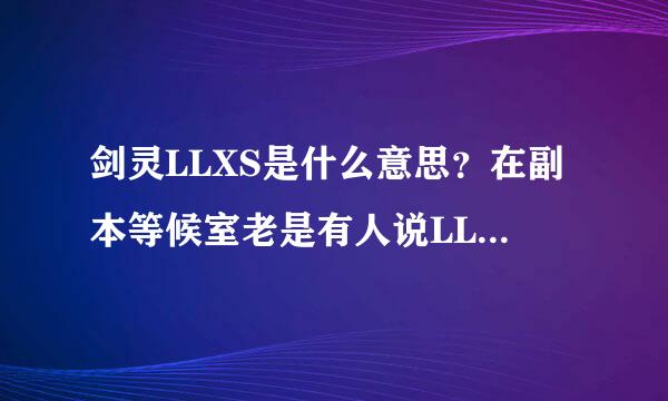 剑灵LLXS是什么意思？在副本等候室老是有人说LL,XS什么的。求解释！