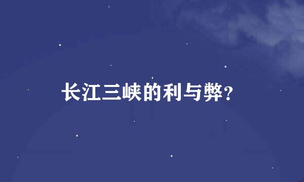 长江三峡的利与弊？