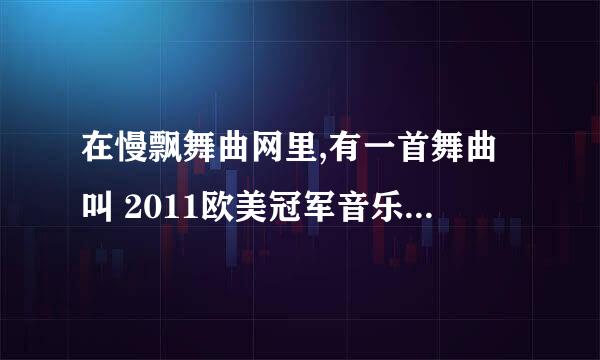 在慢飘舞曲网里,有一首舞曲叫 2011欧美冠军音乐小榜 ,其中第三首歌很棒,求歌名