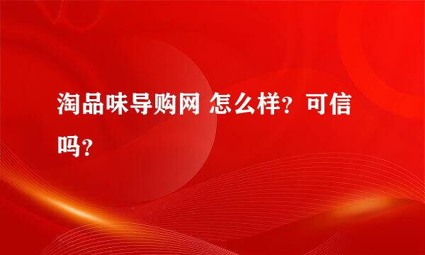 淘品味导购网 怎么样？可信吗？