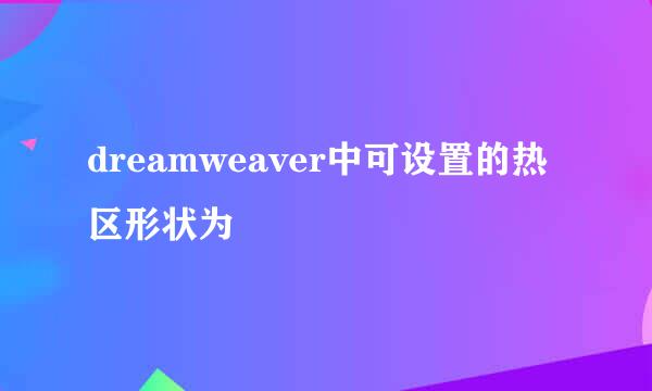 dreamweaver中可设置的热区形状为