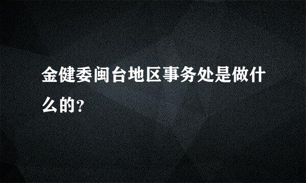 金健委闽台地区事务处是做什么的？